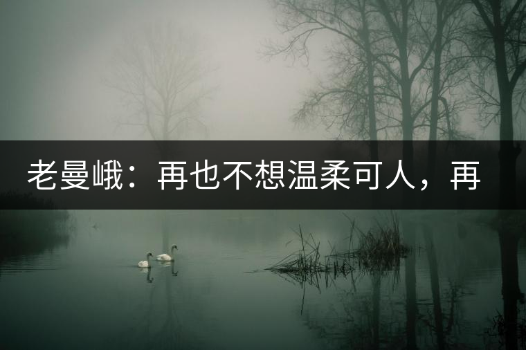 老曼峨：再也不想溫柔可人，再也不想低眉順眼