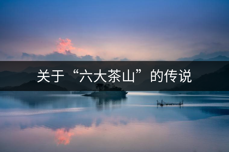 關(guān)于“六大茶山”的傳說(shuō)