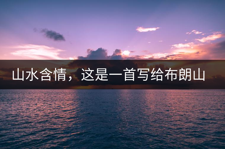 山水含情，這是一首寫給布朗山的詩