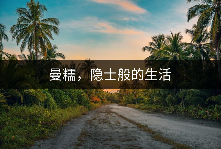 曼糯，隱士般的生活