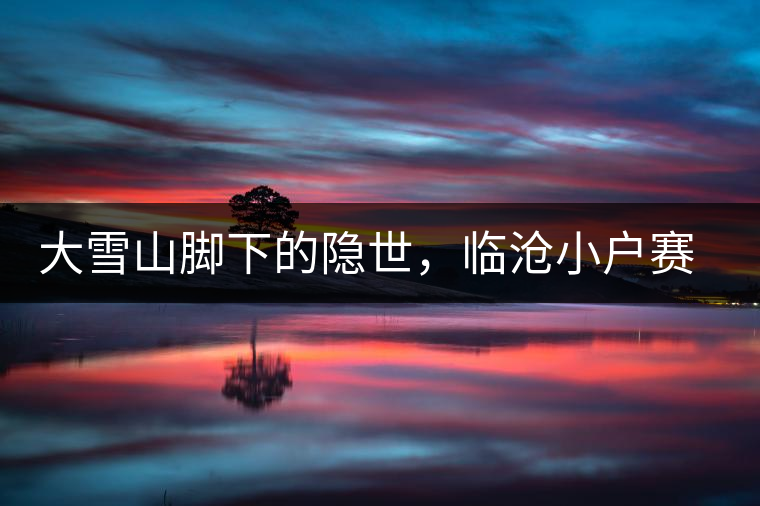 大雪山腳下的隱世，臨滄小戶賽古樹茶特點(diǎn)介紹