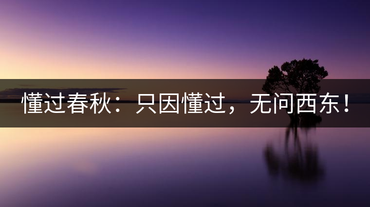 懂過春秋：只因懂過，無問西東！