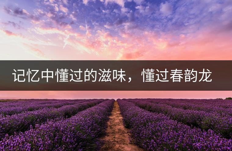 記憶中懂過(guò)的滋味，懂過(guò)春韻龍珠