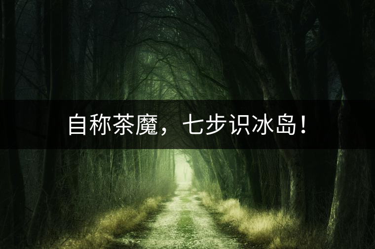 自稱茶魔，七步識(shí)冰島！