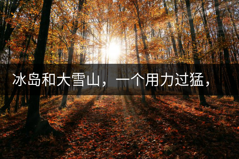 冰島和大雪山，一個用力過猛，一個用力不足，唯有它，堪當大器！