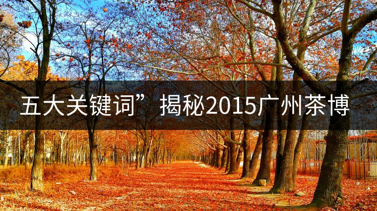 五大關(guān)鍵詞”揭秘2015廣州茶博會熱點(diǎn)