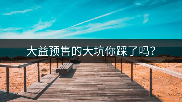 大益預售的大坑你踩了嗎？