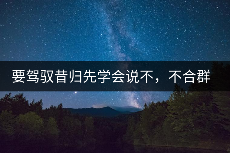 要駕馭昔歸先學(xué)會(huì)說(shuō)不，不合群才超群