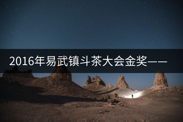 2016年易武鎮(zhèn)斗茶大會金獎——麻黑獲貢茶