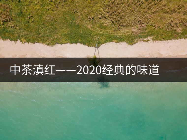 中茶滇紅——2020經(jīng)典的味道，滋味濃烈、香氣馥郁
