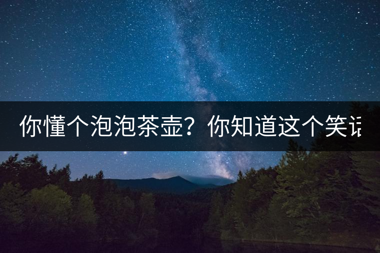 你懂個(gè)泡泡茶壺？你知道這個(gè)笑話嗎？