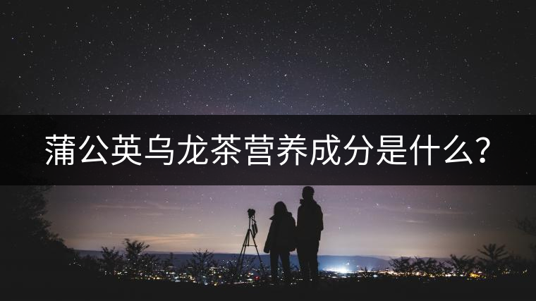 蒲公英烏龍茶營(yíng)養(yǎng)成分是什么？