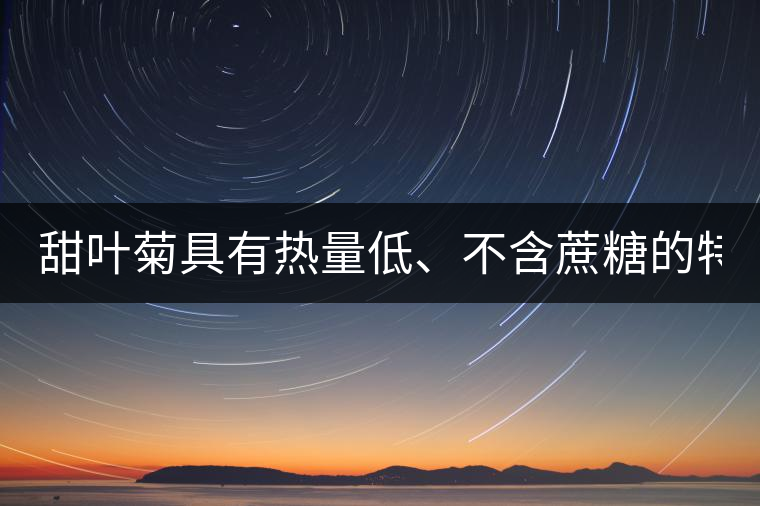 甜葉菊具有熱量低、不含蔗糖的特點！