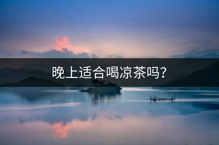 晚上適合喝涼茶嗎？