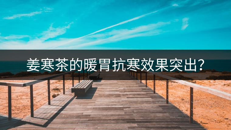 姜寒茶的暖胃抗寒效果突出？