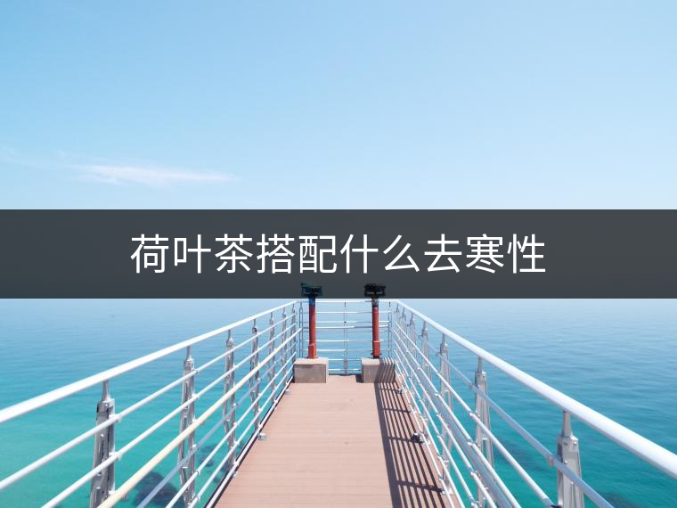 荷葉茶搭配什么去寒性 荷葉茶搭配什么去寒性