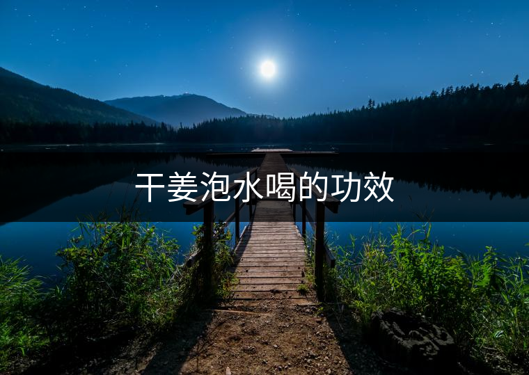 干姜泡水喝的功效