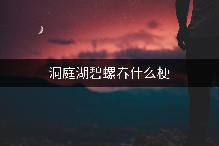 洞庭湖碧螺春什么梗 洞庭湖碧螺春什么梗