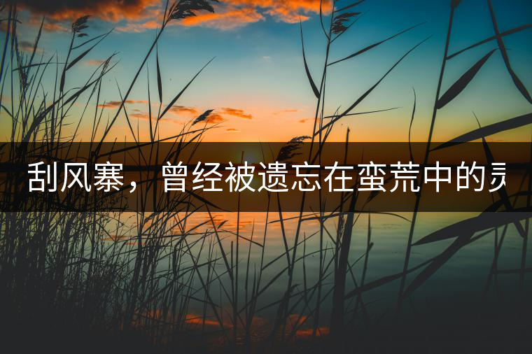 刮風(fēng)寨，曾經(jīng)被遺忘在蠻荒中的靈魂！