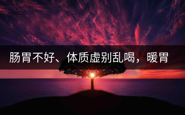 腸胃不好、體質(zhì)虛別亂喝，暖胃看這幾種茶