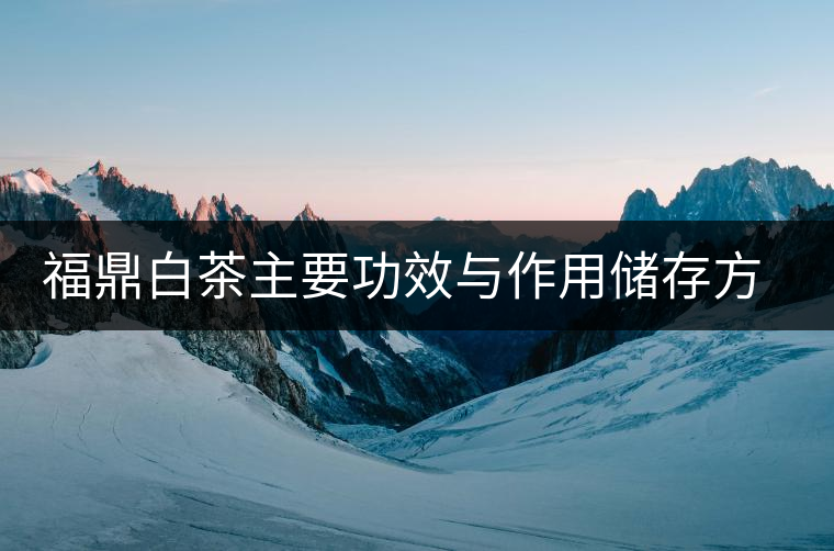 福鼎白茶主要功效與作用儲(chǔ)存方法 福鼎白茶主要功效與作用儲(chǔ)存方法