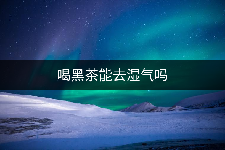 喝黑茶能去濕氣嗎