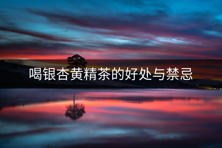 喝銀杏黃精茶的好處與禁忌