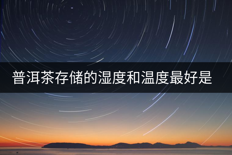 普洱茶存儲(chǔ)的濕度和溫度最好是多少