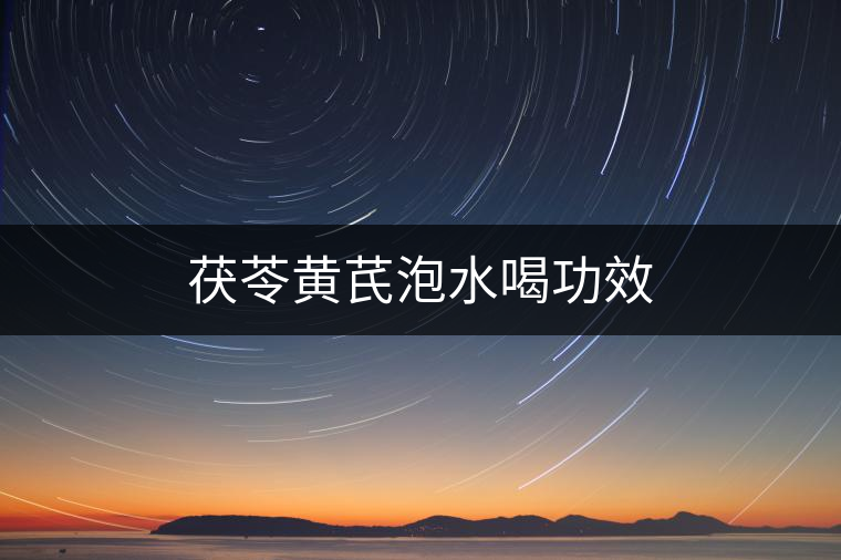 茯苓黃芪泡水喝功效