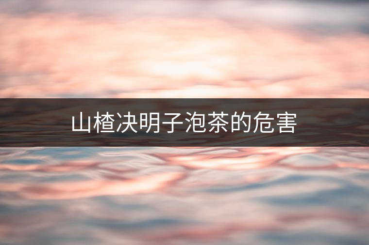 山楂決明子泡茶的危害