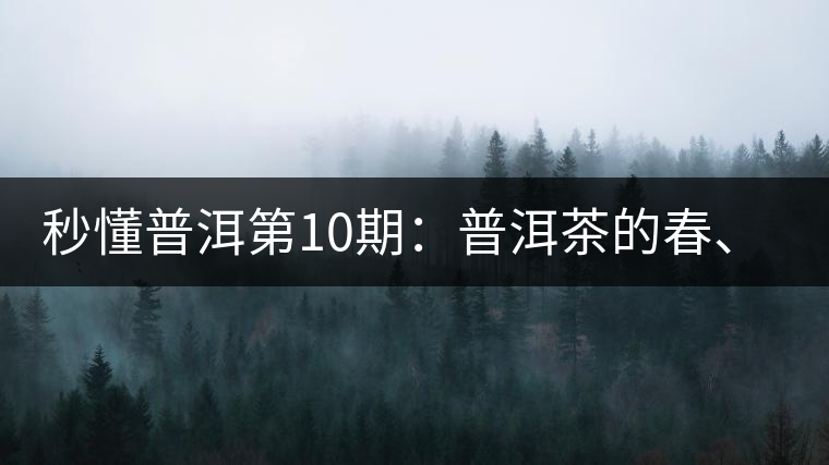 秒懂普洱第10期：普洱茶的春、夏、秋茶，時(shí)間上是怎樣劃分的?