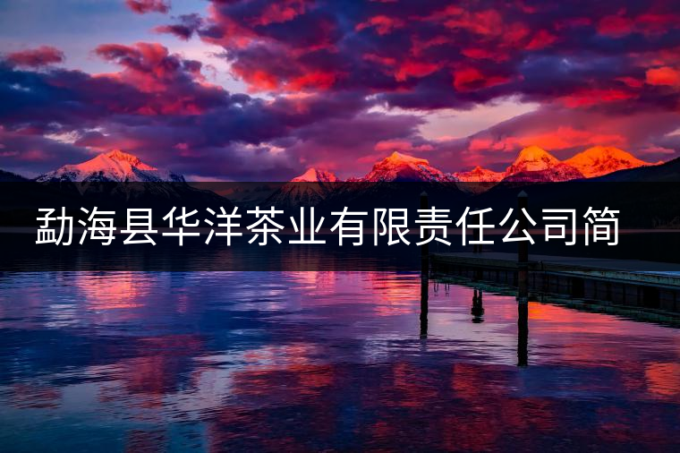 勐?？h華洋茶業(yè)有限責(zé)任公司簡介