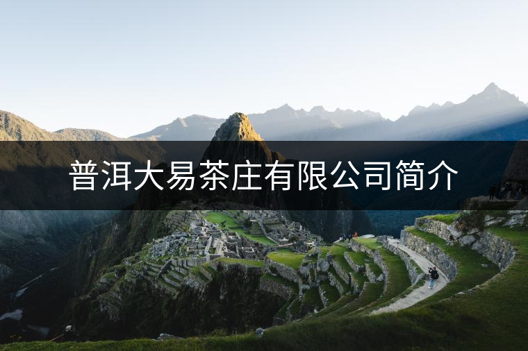 普洱大易茶莊有限公司簡介