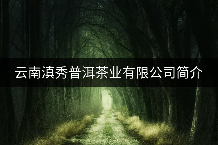 云南滇秀普洱茶業(yè)有限公司簡介 云南滇秀普洱茶業(yè)有限公司簡介