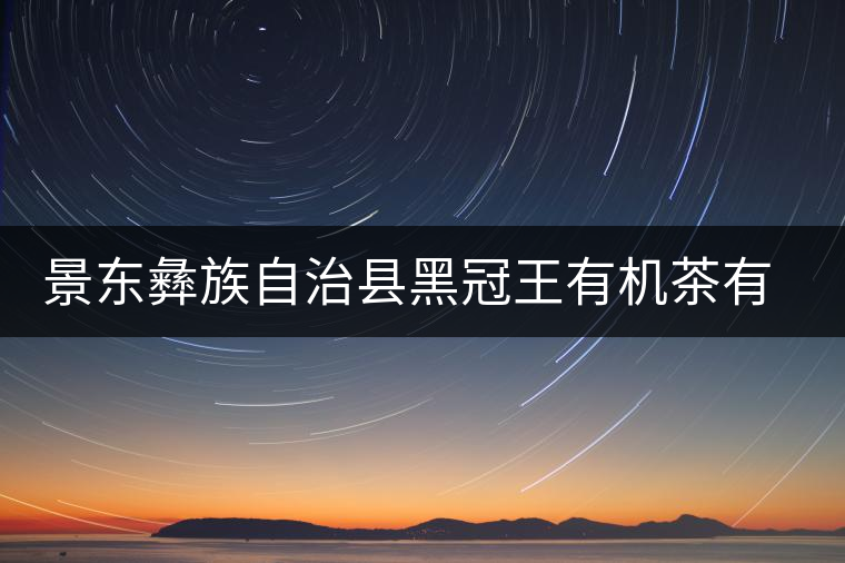 景東彝族自治縣黑冠王有機茶有限公司簡介 景東彝族自治縣黑冠王有機茶有限公司簡介