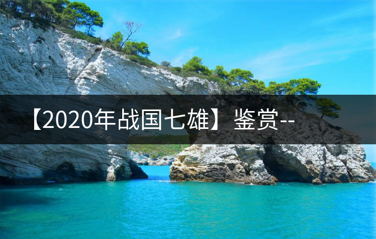 【2020年戰(zhàn)國七雄】鑒賞--草長鶯飛，滿口野草莓的爆漿甜感