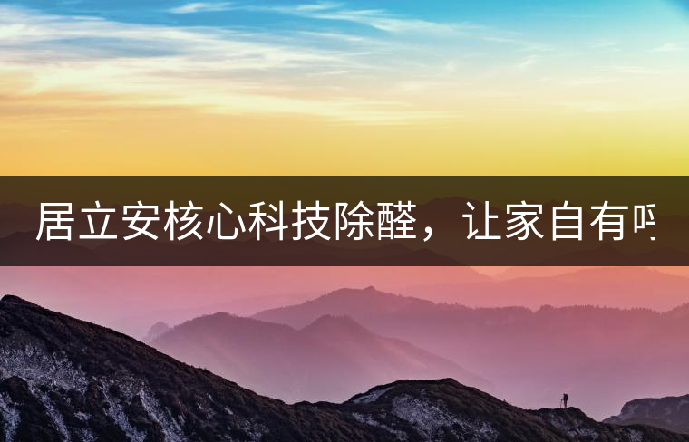 居立安核心科技除醛，讓家自有呼吸！