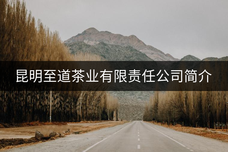 昆明至道茶業(yè)有限責(zé)任公司簡(jiǎn)介