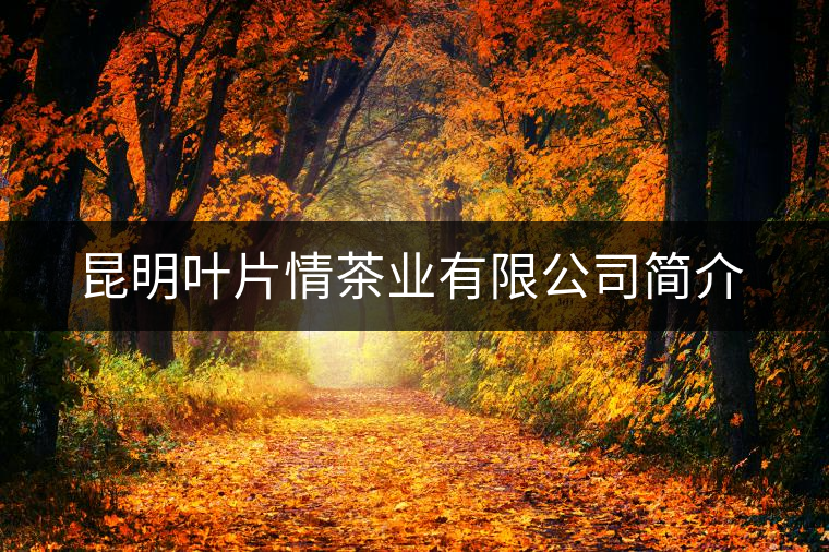 昆明葉片情茶業(yè)有限公司簡介