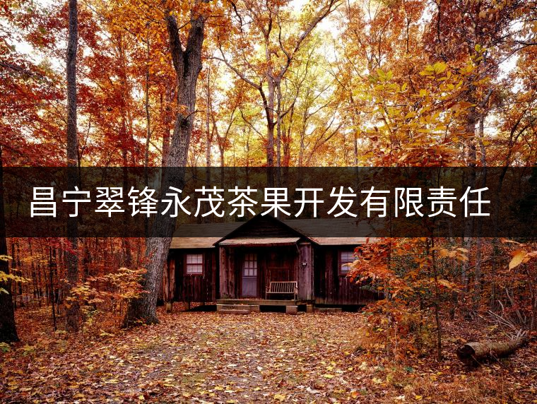 昌寧翠鋒永茂茶果開(kāi)發(fā)有限責(zé)任公司簡(jiǎn)介