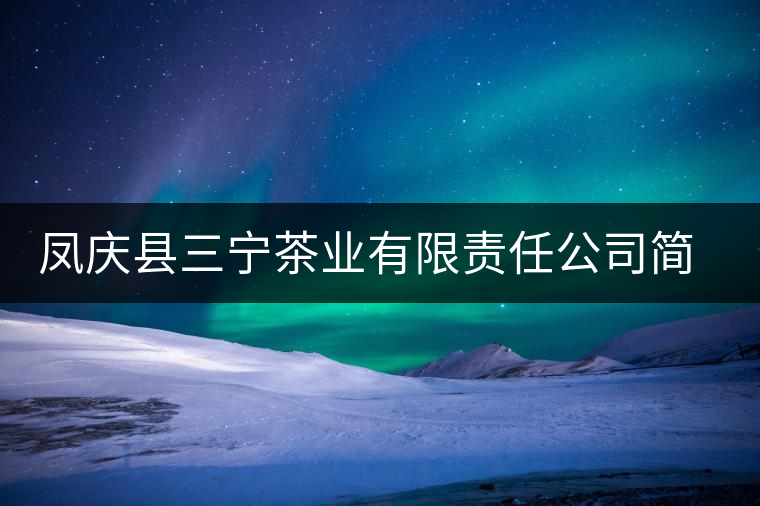 鳳慶縣三寧茶業(yè)有限責(zé)任公司簡介