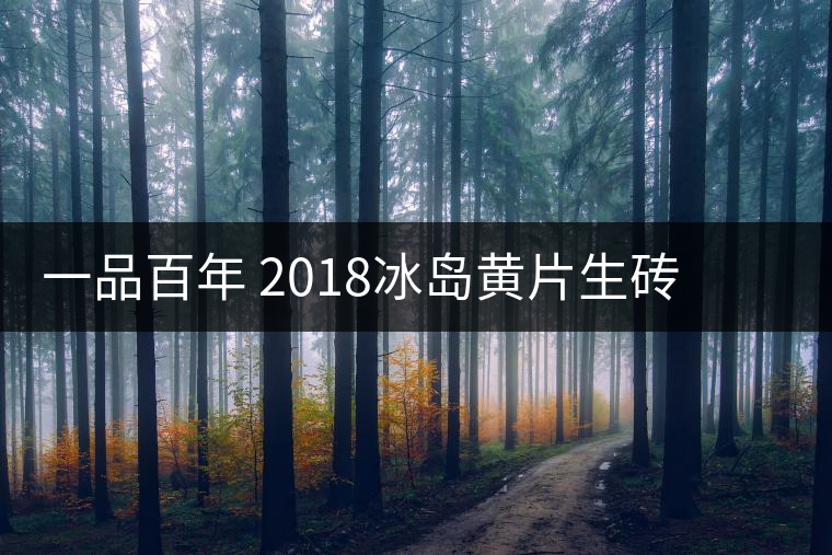 一品百年 2018冰島黃片生磚 是真正的冰島老寨茶嗎？
