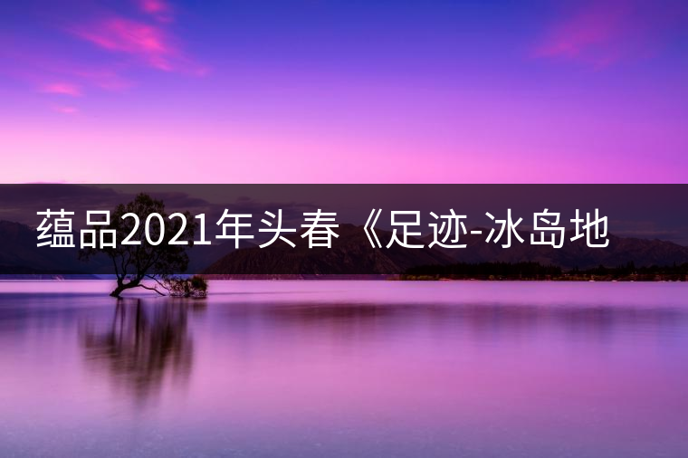 蘊(yùn)品2021年頭春《足跡-冰島地界》古樹(shù)普洱茶生茶好喝嗎？