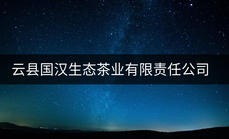 云縣國漢生態(tài)茶業(yè)有限責任公司簡介 云縣國漢生態(tài)茶業(yè)有限責任公司簡介