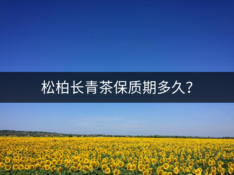 松柏長(zhǎng)青茶保質(zhì)期多久？