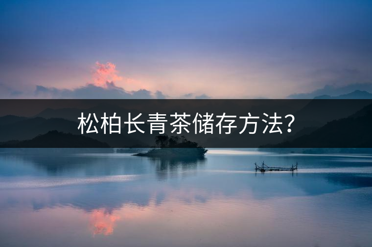松柏長(zhǎng)青茶儲(chǔ)存方法？