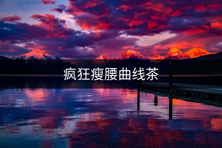 瘋狂瘦腰曲線茶 瘋狂瘦腰曲線茶