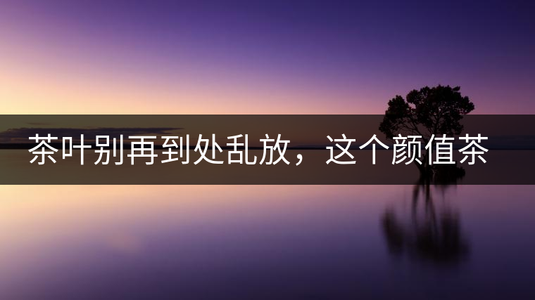 茶葉別再到處亂放，這個顏值茶葉罐讓好茶有個家！