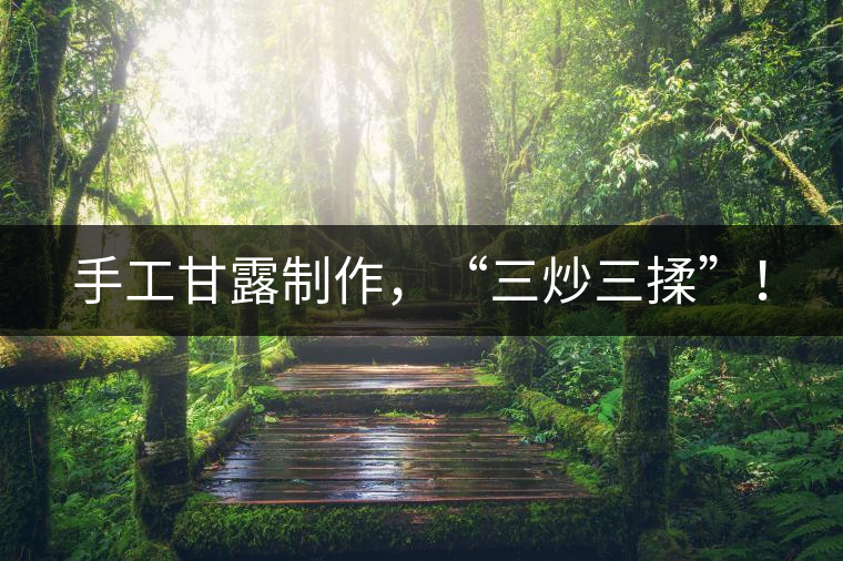 手工甘露制作，“三炒三揉”！