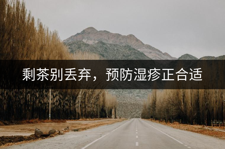 剩茶別丟棄，預(yù)防濕疹正合適